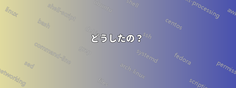 どうしたの？