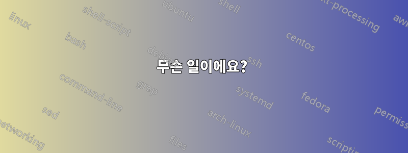 무슨 일이에요?
