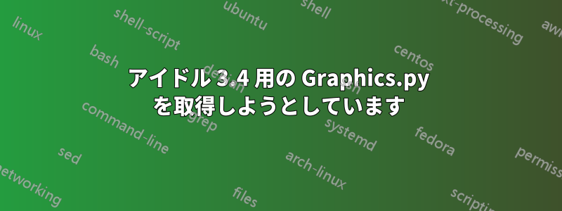 アイドル 3.4 用の Graphics.py を取得しようとしています