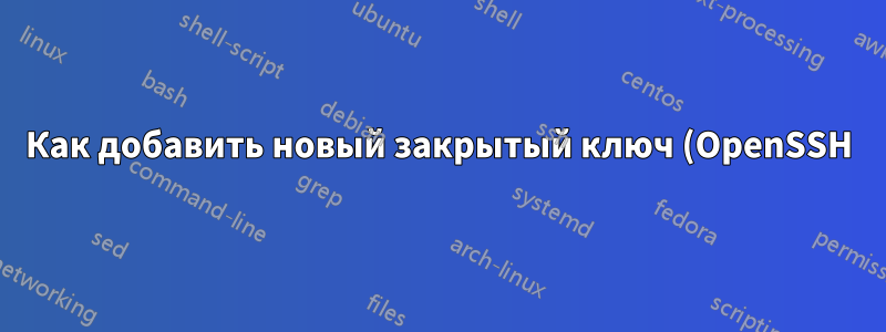 Как добавить новый закрытый ключ (OpenSSH) с несколькими удостоверениями?