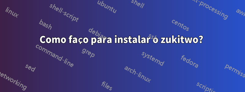 Como faço para instalar o zukitwo?