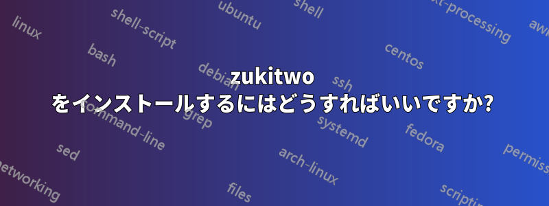 zukitwo をインストールするにはどうすればいいですか?