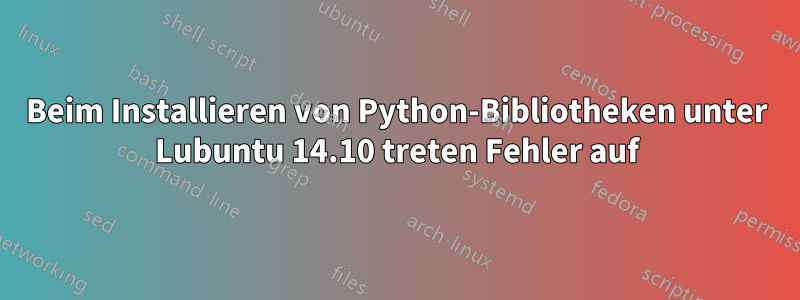 Beim Installieren von Python-Bibliotheken unter Lubuntu 14.10 treten Fehler auf