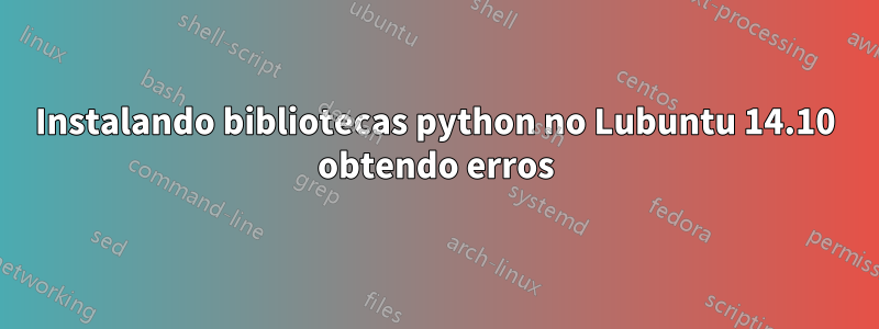 Instalando bibliotecas python no Lubuntu 14.10 obtendo erros