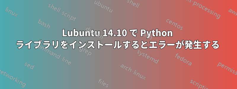 Lubuntu 14.10 で Python ライブラリをインストールするとエラーが発生する