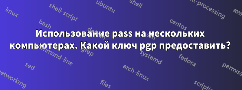 Использование pass на нескольких компьютерах. Какой ключ pgp предоставить?