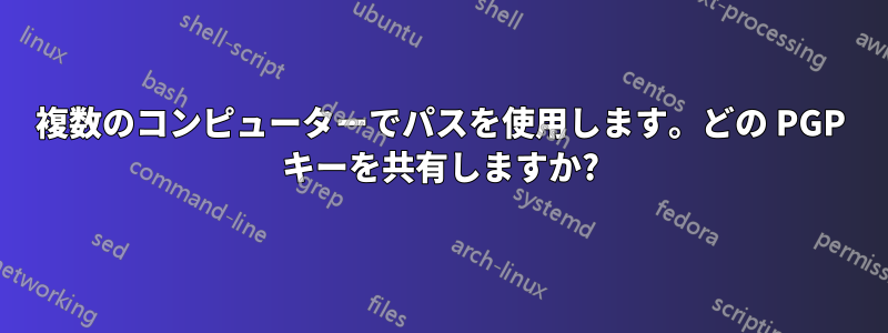 複数のコンピューターでパスを使用します。どの PGP キーを共有しますか?