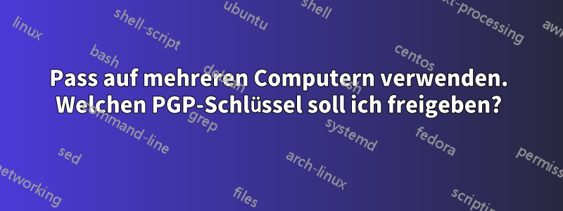 Pass auf mehreren Computern verwenden. Welchen PGP-Schlüssel soll ich freigeben?