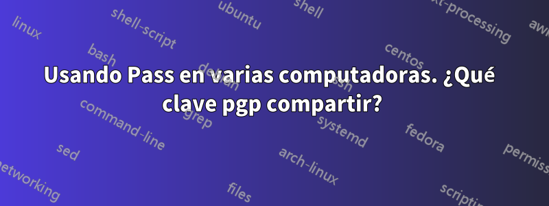 Usando Pass en varias computadoras. ¿Qué clave pgp compartir?