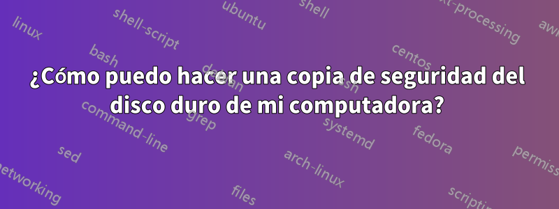 ¿Cómo puedo hacer una copia de seguridad del disco duro de mi computadora?
