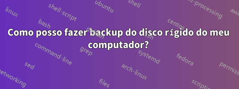 Como posso fazer backup do disco rígido do meu computador?