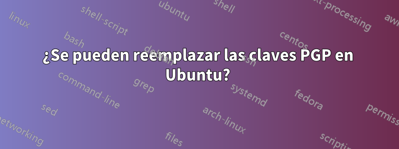¿Se pueden reemplazar las claves PGP en Ubuntu?