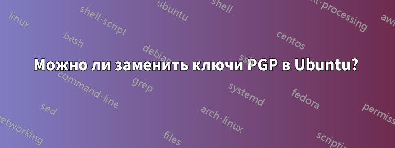 Можно ли заменить ключи PGP в Ubuntu?