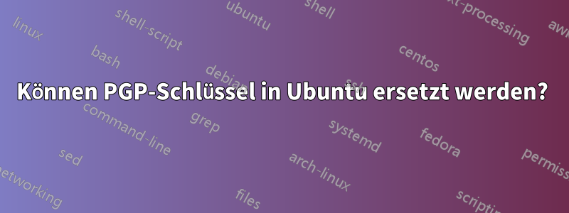 Können PGP-Schlüssel in Ubuntu ersetzt werden?