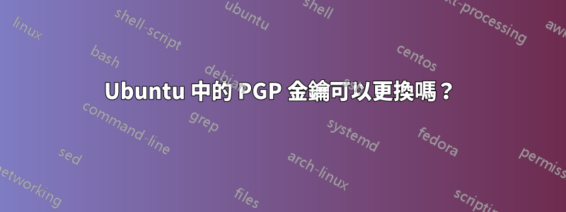 Ubuntu 中的 PGP 金鑰可以更換嗎?