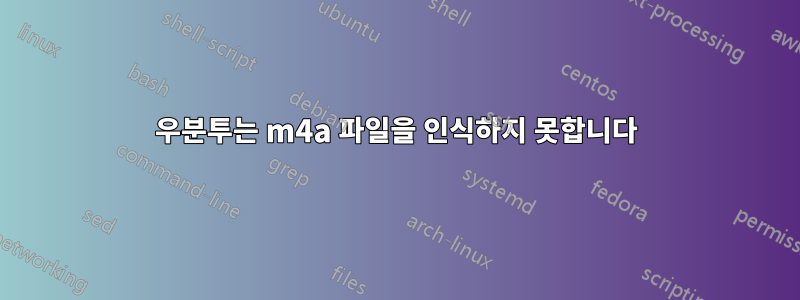 우분투는 m4a 파일을 인식하지 못합니다