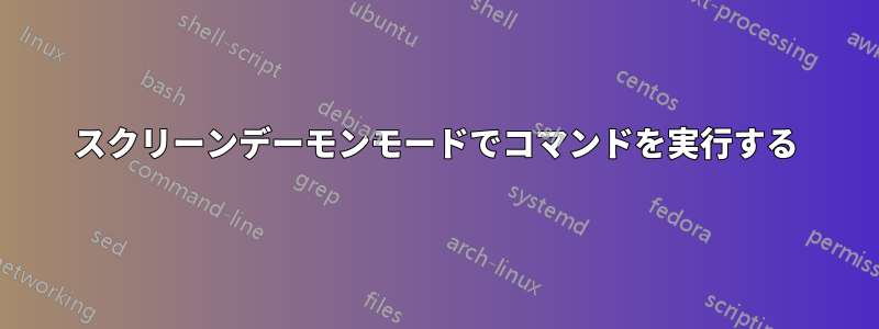 スクリーンデーモンモードでコマンドを実行する