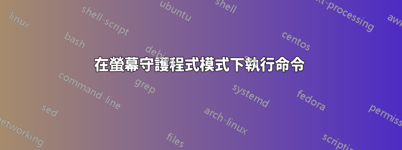 在螢幕守護程式模式下執行命令