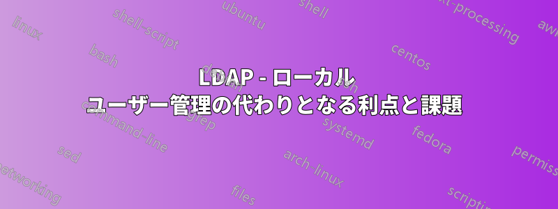 LDAP - ローカル ユーザー管理の代わりとなる利点と課題 