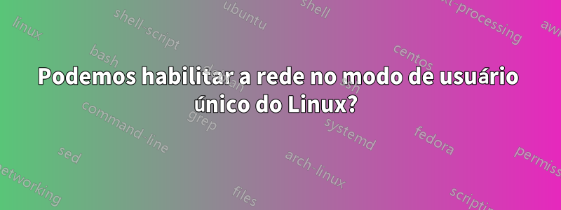 Podemos habilitar a rede no modo de usuário único do Linux? 