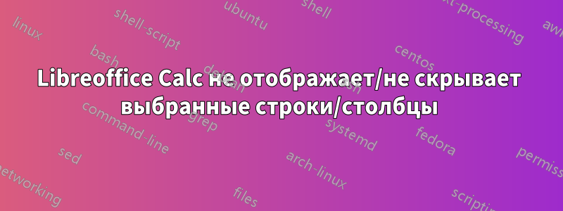 Libreoffice Calc не отображает/не скрывает выбранные строки/столбцы