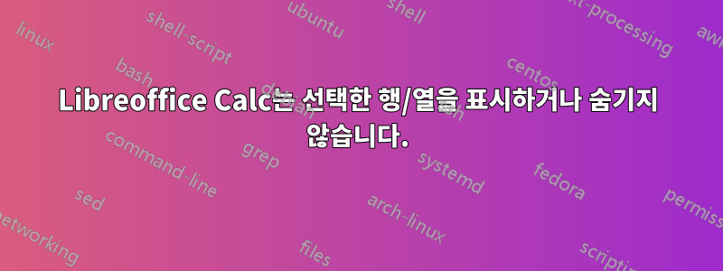 Libreoffice Calc는 선택한 행/열을 표시하거나 숨기지 않습니다.