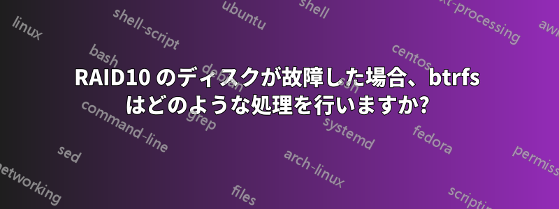 RAID10 のディスクが故障した場合、btrfs はどのような処理を行いますか?