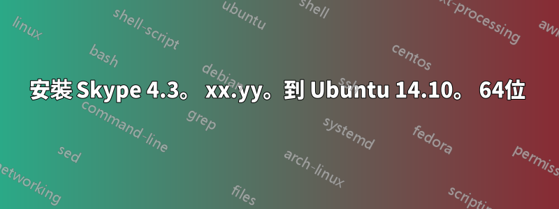 安裝 Skype 4.3。 xx.yy。到 Ubuntu 14.10。 64位