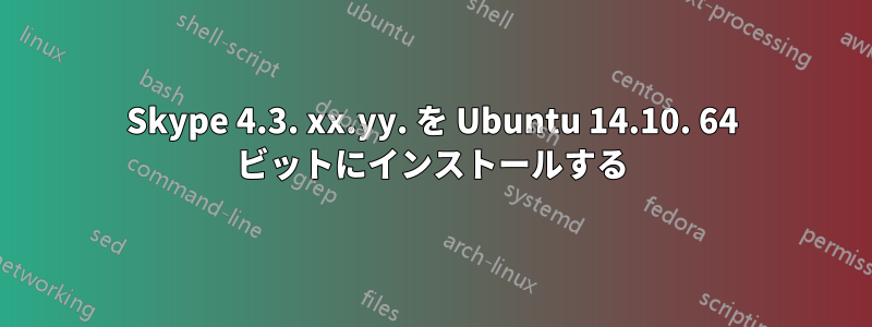 Skype 4.3. xx.yy. を Ubuntu 14.10. 64 ビットにインストールする