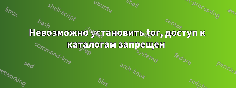 Невозможно установить tor, доступ к каталогам запрещен 