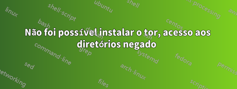 Não foi possível instalar o tor, acesso aos diretórios negado 