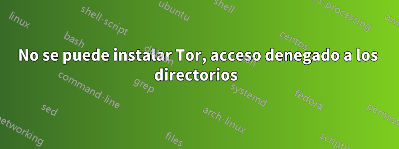 No se puede instalar Tor, acceso denegado a los directorios 
