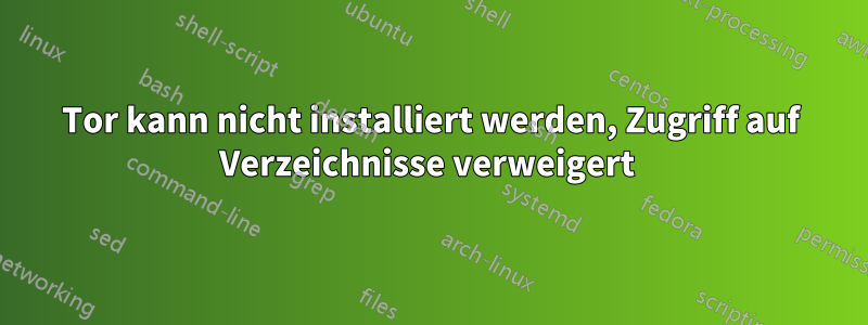 Tor kann nicht installiert werden, Zugriff auf Verzeichnisse verweigert 