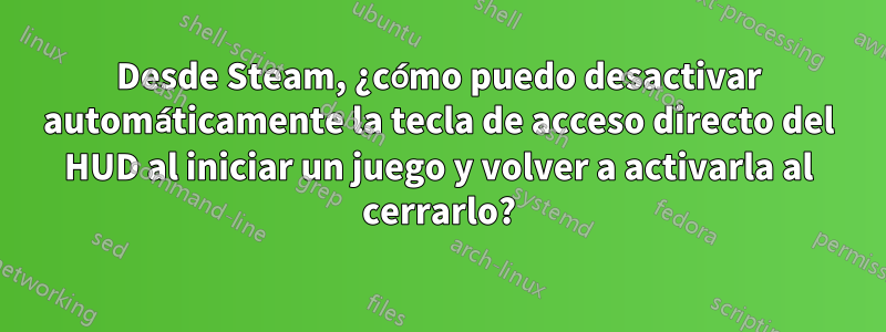 Desde Steam, ¿cómo puedo desactivar automáticamente la tecla de acceso directo del HUD al iniciar un juego y volver a activarla al cerrarlo?