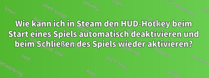 Wie kann ich in Steam den HUD-Hotkey beim Start eines Spiels automatisch deaktivieren und beim Schließen des Spiels wieder aktivieren?