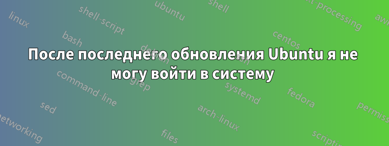 После последнего обновления Ubuntu я не могу войти в систему