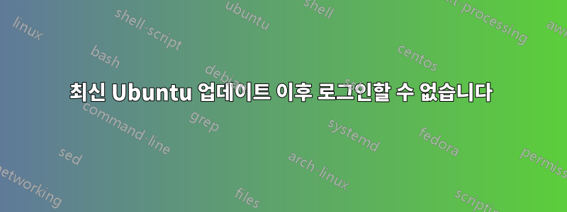 최신 Ubuntu 업데이트 이후 로그인할 수 없습니다