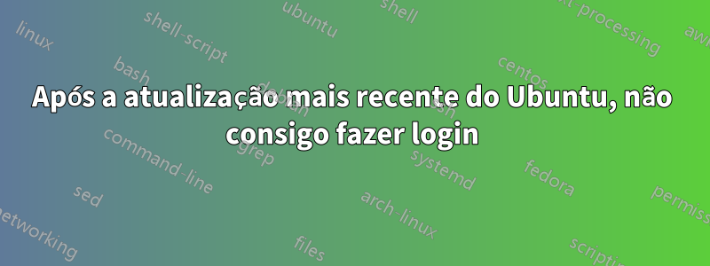 Após a atualização mais recente do Ubuntu, não consigo fazer login