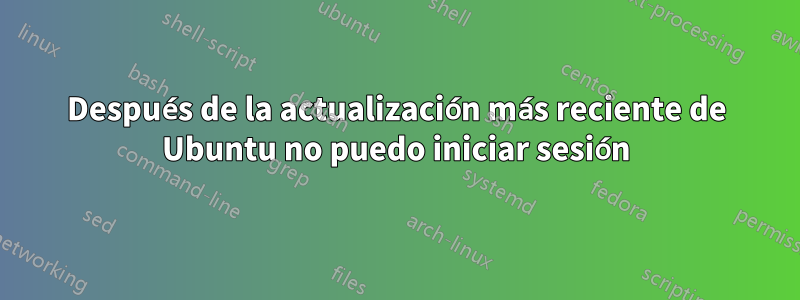 Después de la actualización más reciente de Ubuntu no puedo iniciar sesión