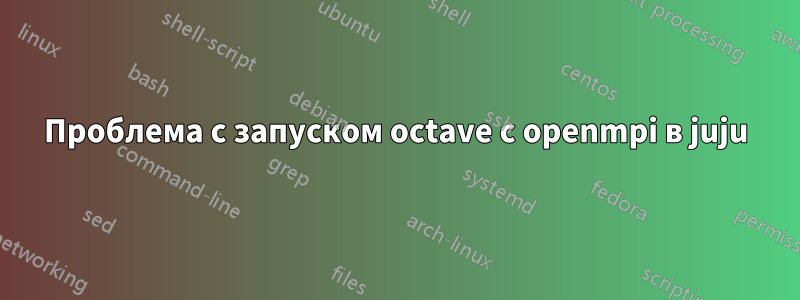 Проблема с запуском octave с openmpi в juju