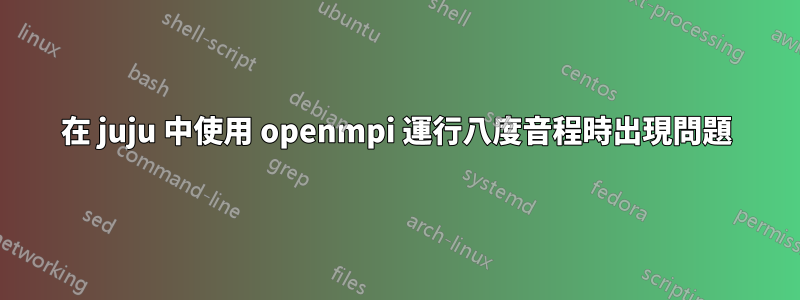 在 juju 中使用 openmpi 運行八度音程時出現問題