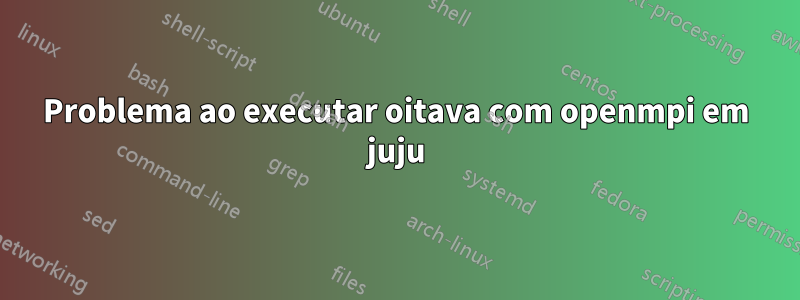 Problema ao executar oitava com openmpi em juju