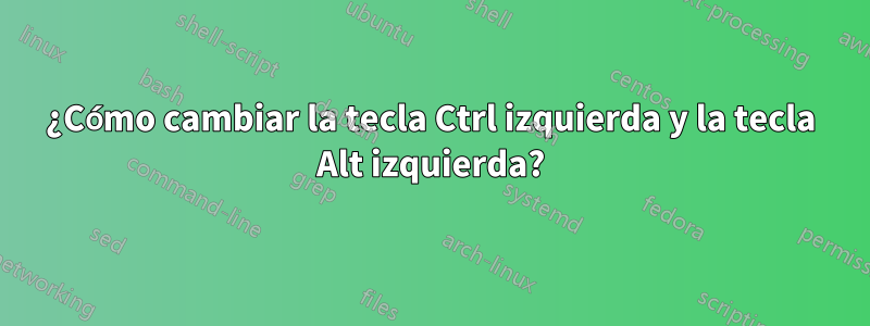 ¿Cómo cambiar la tecla Ctrl izquierda y la tecla Alt izquierda?