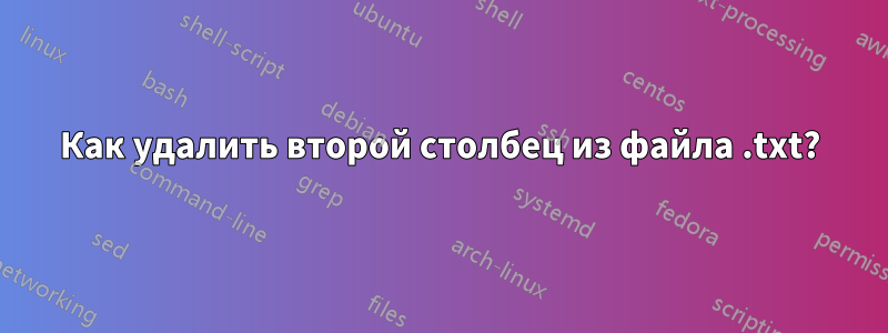 Как удалить второй столбец из файла .txt?