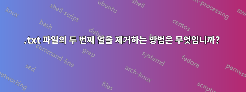 .txt 파일의 두 번째 열을 제거하는 방법은 무엇입니까?