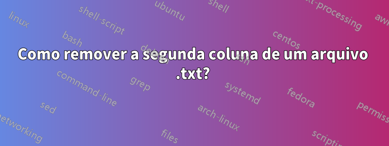 Como remover a segunda coluna de um arquivo .txt?