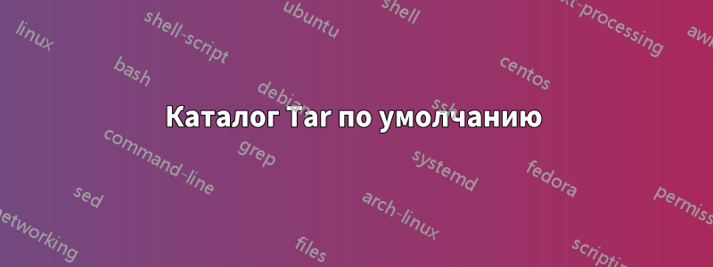 Каталог Tar по умолчанию