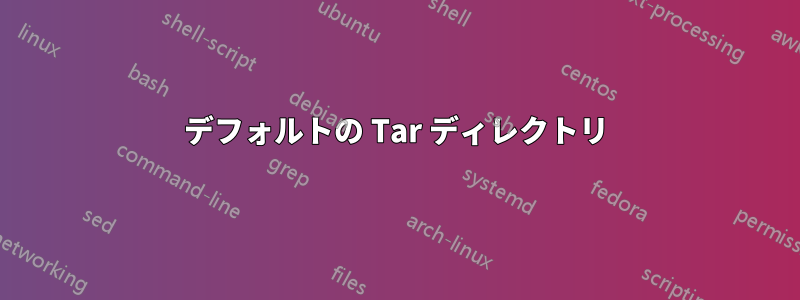 デフォルトの Tar ディレクトリ