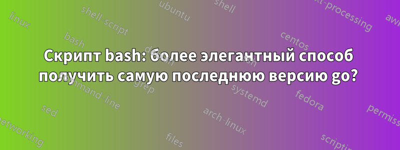 Скрипт bash: более элегантный способ получить самую последнюю версию go?