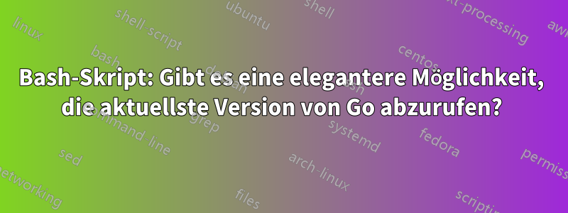 Bash-Skript: Gibt es eine elegantere Möglichkeit, die aktuellste Version von Go abzurufen?